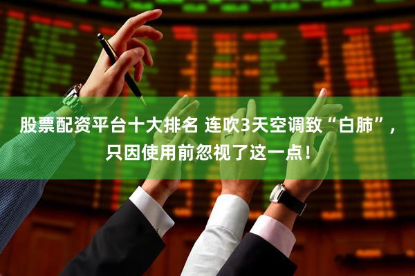 股票配资平台十大排名 连吹3天空调致“白肺”，只因使用前忽视了这一点！