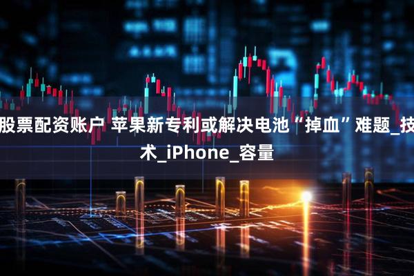 股票配资账户 苹果新专利或解决电池“掉血”难题_技术_iPhone_容量