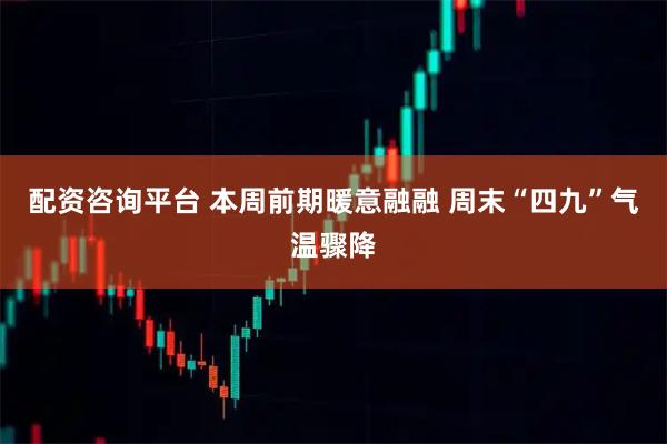 配资咨询平台 本周前期暖意融融 周末“四九”气温骤降
