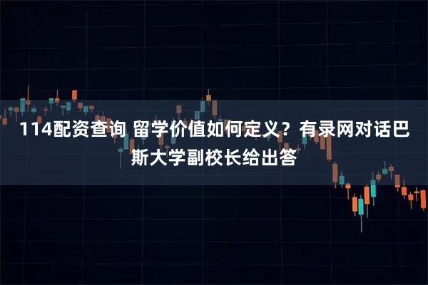 114配资查询 留学价值如何定义?有录网对话巴斯大学副校长给出答