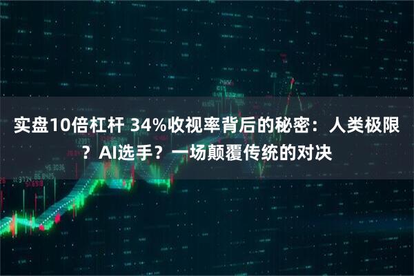实盘10倍杠杆 34%收视率背后的秘密：人类极限？AI选手？一场颠覆传统的对决