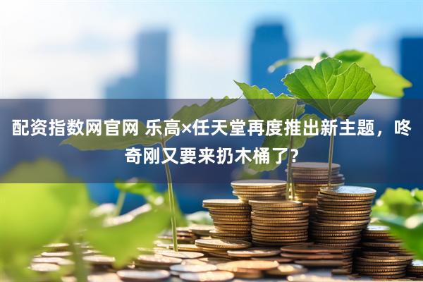 配资指数网官网 乐高×任天堂再度推出新主题，咚奇刚又要来扔木桶了？