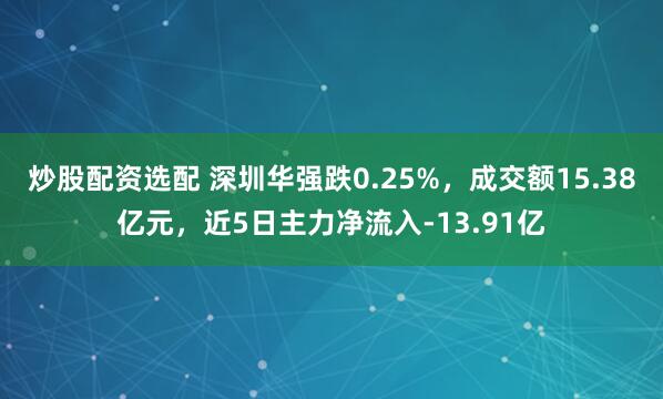 炒股配资选配 深圳华强跌0.25%，成交额15.38亿元，近5日主力净流入-13.91亿