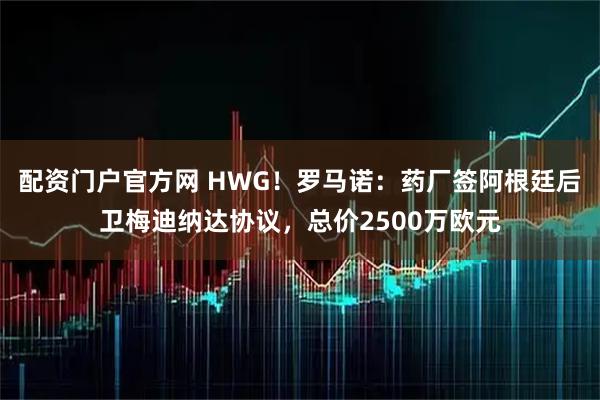 配资门户官方网 HWG！罗马诺：药厂签阿根廷后卫梅迪纳达协议，总价2500万欧元