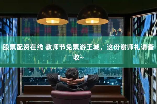 股票配资在线 教师节免票游王城，这份谢师礼请查收~