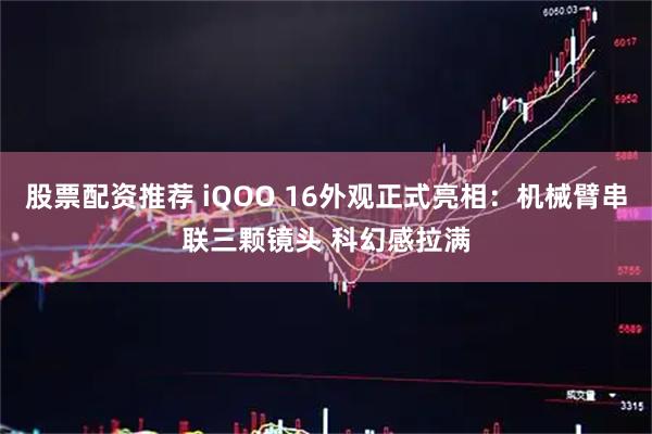 股票配资推荐 iQOO 16外观正式亮相:机械臂串联三颗镜头 科幻感拉满